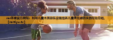 利用儿童木质游乐设施培养儿童责任感的实践经验总结。