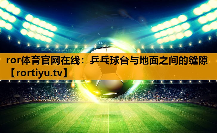 乒乓球台与地面之间的缝隙