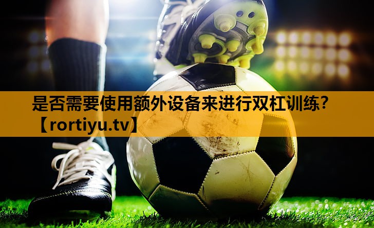 是否需要使用额外设备来进行双杠训练？