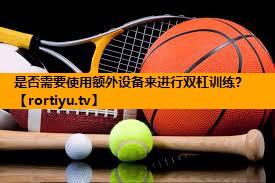 是否需要使用额外设备来进行双杠训练？