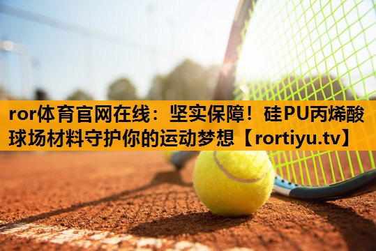 坚实保障！硅PU丙烯酸球场材料守护你的运动梦想